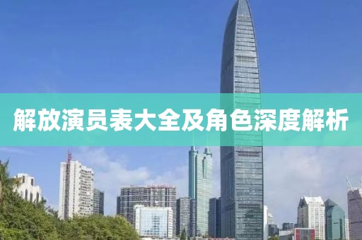 解放演员表大全及角色深度解析