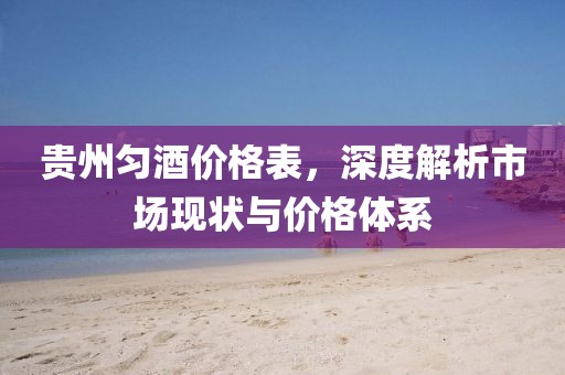 贵州匀酒价格表，深度解析市场现状与价格体系