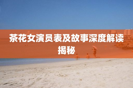 茶花女演员表及故事深度解读揭秘