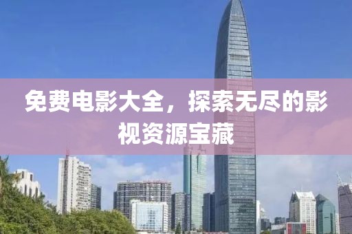 免费电影大全，探索无尽的影视资源宝藏