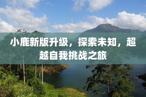 小鹿新版升级，探索未知，超越自我挑战之旅