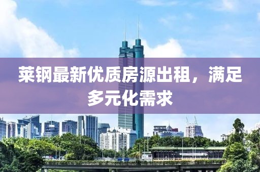 莱钢最新优质房源出租，满足多元化需求