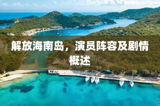解放海南岛，演员阵容及剧情概述