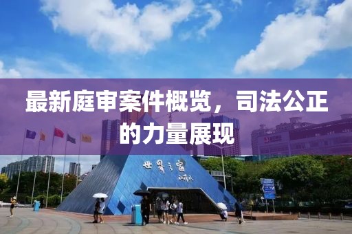 最新庭审案件概览，司法公正的力量展现