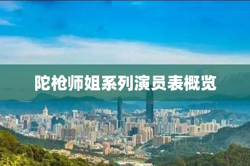 陀枪师姐系列演员表概览