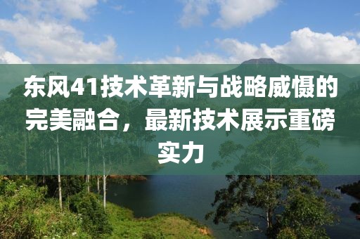 东风41技术革新与战略威慑的完美融合，最新技术展示重磅实力