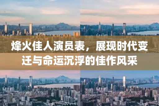 烽火佳人演员表，展现时代变迁与命运沉浮的佳作风采