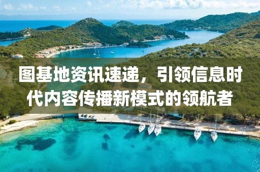图基地资讯速递，引领信息时代内容传播新模式的领航者