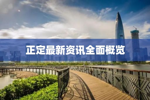 正定最新资讯全面概览