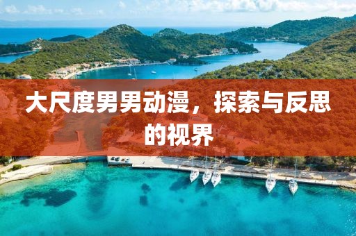 大尺度男男动漫，探索与反思的视界