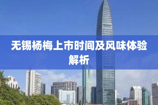 无锡杨梅上市时间及风味体验解析