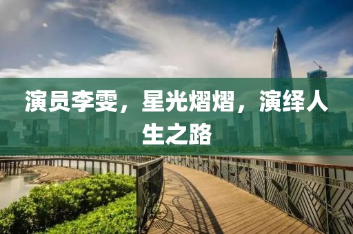 演员李雯，星光熠熠，演绎人生之路