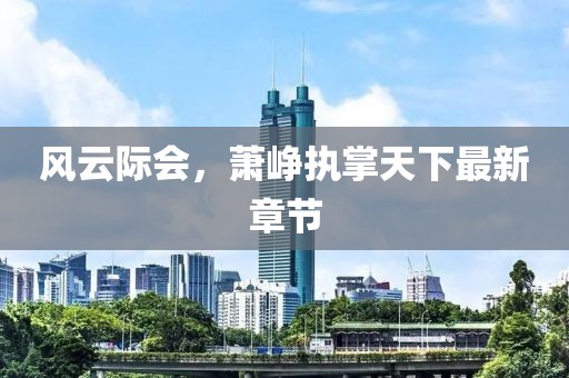 风云际会，萧峥执掌天下最新章节
