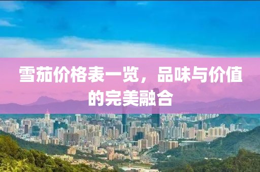 雪茄价格表一览，品味与价值的完美融合
