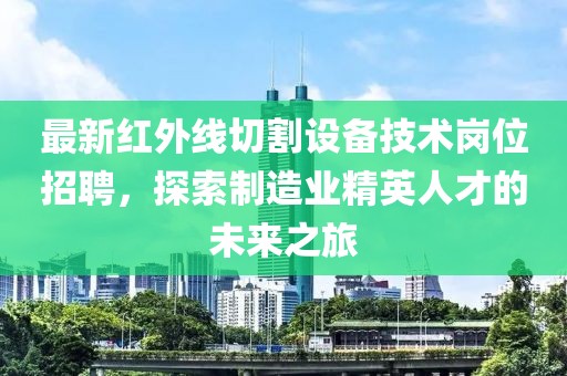 最新红外线切割设备技术岗位招聘，探索制造业精英人才的未来之旅
