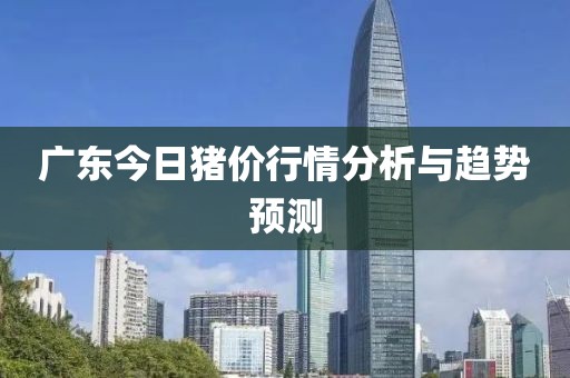 广东今日猪价行情分析与趋势预测