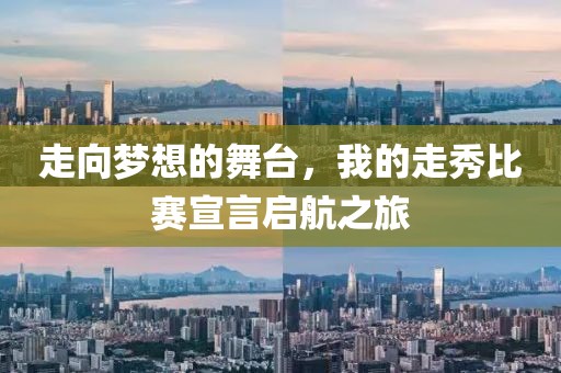 走向梦想的舞台，我的走秀比赛宣言启航之旅