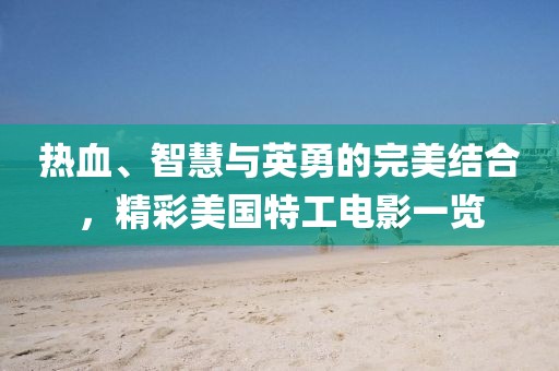 热血、智慧与英勇的完美结合，精彩美国特工电影一览