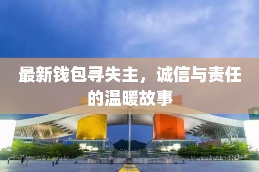 最新钱包寻失主，诚信与责任的温暖故事