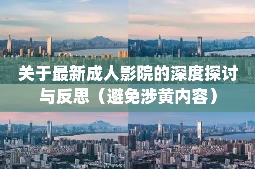 关于最新成人影院的深度探讨与反思（避免涉黄内容）