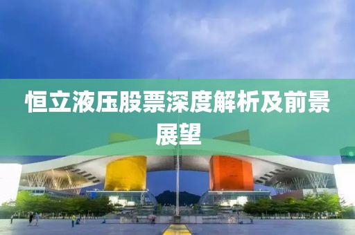 恒立液压股票深度解析及前景展望