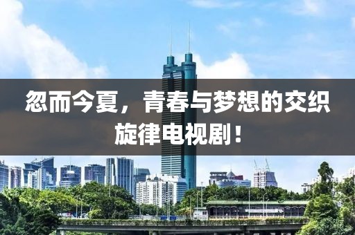 忽而今夏，青春与梦想的交织旋律电视剧！