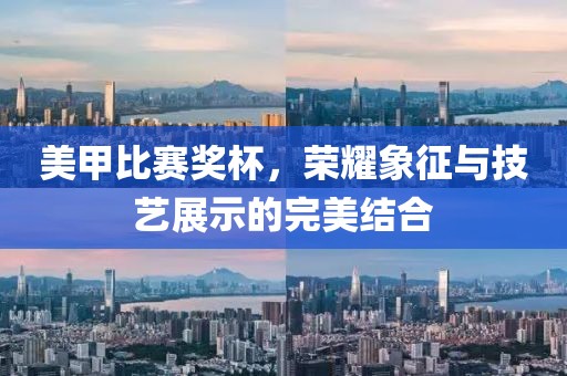 美甲比赛奖杯，荣耀象征与技艺展示的完美结合