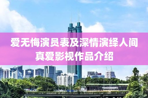 爱无悔演员表及深情演绎人间真爱影视作品介绍