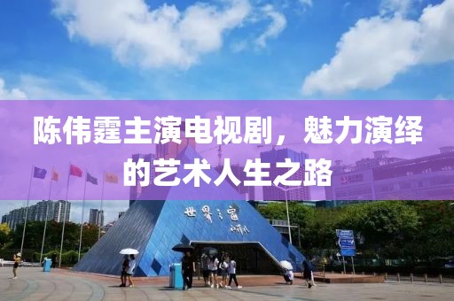 陈伟霆主演电视剧，魅力演绎的艺术人生之路