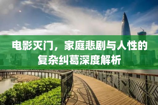 电影灭门，家庭悲剧与人性的复杂纠葛深度解析