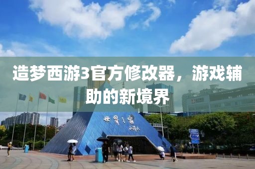 造梦西游3官方修改器，游戏辅助的新境界