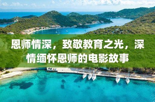 恩师情深，致敬教育之光，深情缅怀恩师的电影故事
