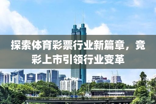 探索体育彩票行业新篇章，竞彩上市引领行业变革