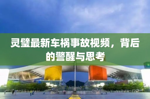 灵璧最新车祸事故视频，背后的警醒与思考
