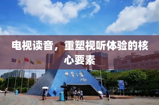 电视读音，重塑视听体验的核心要素