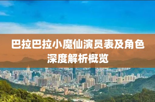 巴拉巴拉小魔仙演员表及角色深度解析概览