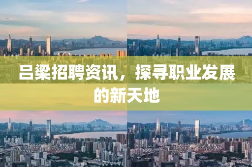 吕梁招聘资讯，探寻职业发展的新天地