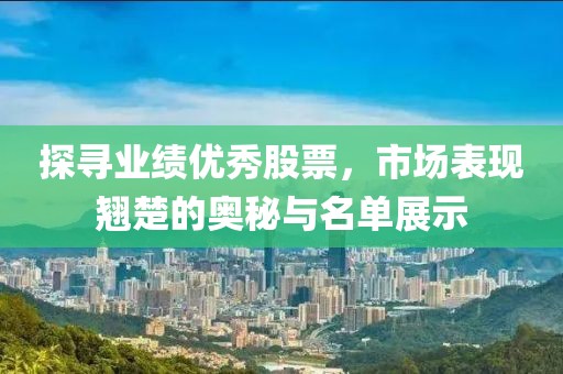 探寻业绩优秀股票，市场表现翘楚的奥秘与名单展示