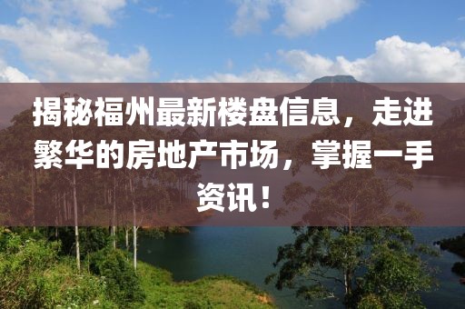 揭秘福州最新楼盘信息，走进繁华的房地产市场，掌握一手资讯！
