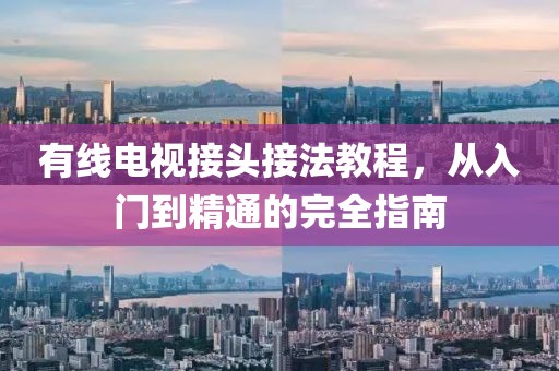 有线电视接头接法教程，从入门到精通的完全指南