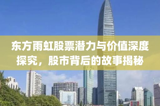 东方雨虹股票潜力与价值深度探究，股市背后的故事揭秘