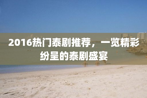 2016热门泰剧推荐，一览精彩纷呈的泰剧盛宴
