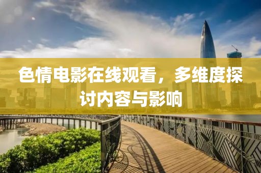 色情电影在线观看，多维度探讨内容与影响