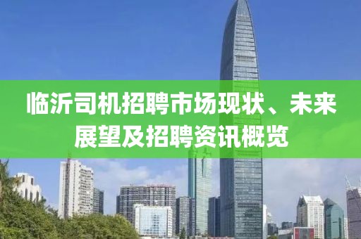 临沂司机招聘市场现状、未来展望及招聘资讯概览