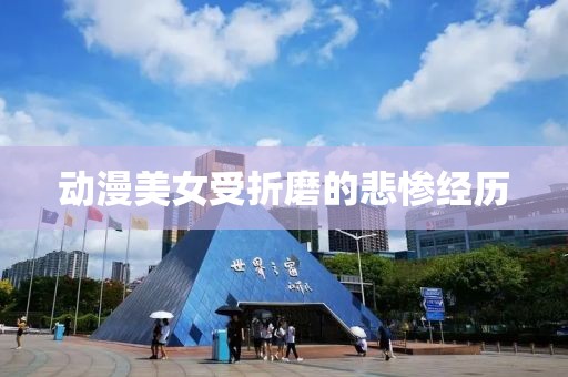 动漫美女受折磨的悲惨经历