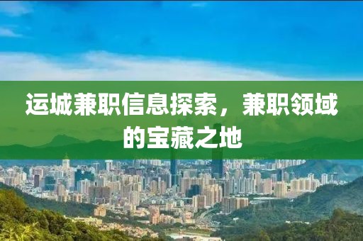 运城兼职信息探索，兼职领域的宝藏之地