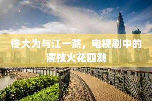 佟大为与江一燕，电视剧中的演技火花四溅