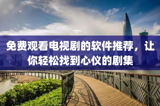 免费观看电视剧的软件推荐，让你轻松找到心仪的剧集