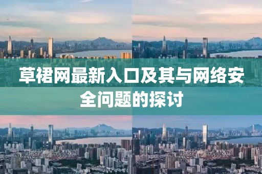 草裙网最新入口及其与网络安全问题的探讨