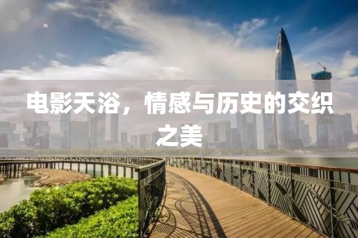 电影天浴，情感与历史的交织之美